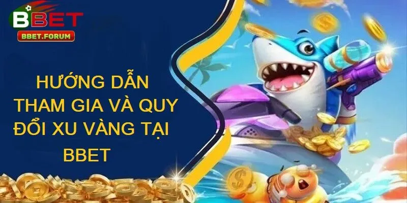 Tham gia và quy đổi xu vàng trong bắn cá xu vàng tại BBET với vài thao tác đơn giản
